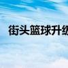 街头篮球升级经验图（街头篮球升级经验）