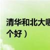 清华和北大哪个好有什么区别（清华和北大哪个好）