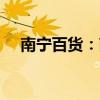 南宁百货：南宁富天拟减持不超1%股份