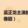蓝正龙主演的偶像剧是什么（蓝正龙主演的偶像剧）