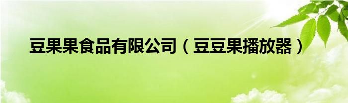 豆果果食品有限公司江西南昌（豆果果食品有限公司豆腐）