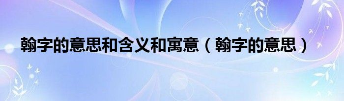 翰字意思的解释（翰字的寓意和象征）