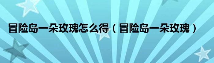 冒险岛一朵玫瑰在哪里可以挖出来（冒险岛一朵玫瑰拍卖行怎么搜索）