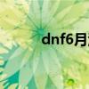 dnf6月活动公告（dnf6月活动）