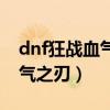 dnf狂战血气之刃哪个版本出的（dnf狂战血气之刃）
