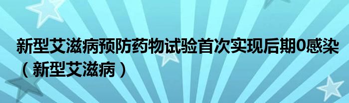 艾滋病治疗最新突破（艾滋病治疗最新研发的成果）