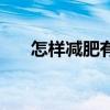 怎样减肥有效又健康（怎样减肥有效）