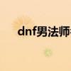 dnf男法师名字大全（dnf男法师名字）