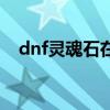 dnf灵魂石在哪增幅（dnf灵魂之抗体石）