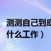 测测自己到底适合做什么行业（测自己适合做什么工作）