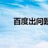百度出问题了怎么办（百度出问题了）