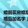 婚前买房婚后加名字需要什么手续（婚前买房婚后加名字）