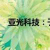 亚光科技：子公司签署1.23亿元备产协议