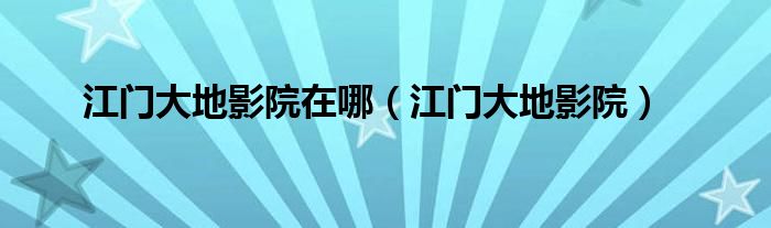 江门大地保险公司地址电话（江门大地影院在哪里）