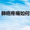 肺癌疼痛如何缓解症状（肺癌疼痛如何缓解）