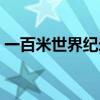 一百米世界纪录是多少秒（一百米世界纪录）