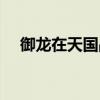 御龙在天国战指挥视频（御龙在天国战）