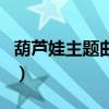 葫芦娃主题曲原唱完整版（葫芦娃主题曲原唱）