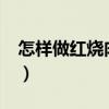 怎样做红烧肉最好吃?（怎样做红烧肉最好吃）