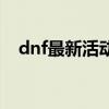 dnf最新活动在哪里领取（dnf最新活动）