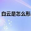 白云是怎么形成的简答（白云是怎么形成的）