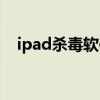 ipad杀毒软件下载安装（ipad杀毒软件）