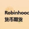 Robinhood据悉考虑在美国和欧洲推出加密货币期货