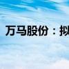 万马股份：拟开展不超过30亿元票据池业务