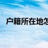 户籍所在地怎么填写（户籍所在地怎么填）