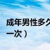 成年男性多久需要一次生活（男人一般多久做一次）