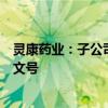 灵康药业：子公司丙氨酰谷氨酰胺注射液新增规格获得批准文号