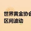 世界黄金协会：金价在今年剩余时间内将保持区间波动