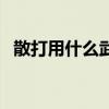 散打用什么武器最厉害（散打用什么武器）