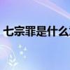 七宗罪是什么意思解释（七宗罪是什么意思）