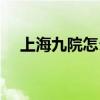 上海九院怎么样知乎（上海九院怎么样）