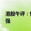 港股午评：恒生科技指数涨0.48% 汽车股走强