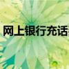 网上银行充话费怎么操作（网上银行充话费）