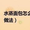 水蒸面包怎么做才松软好吃（家庭水蒸面包的做法）
