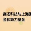 商汤科技与上海国投公司签订战略合作 将联合发起AI产业基金和算力基金