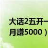 大话2五开一个月能赚多少（大话2五开一个月赚5000）