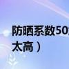 防晒系数50加什么意思（防晒系数50会不会太高）
