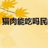 猫肉能吃吗民间都有哪些忌讳（猫肉能吃吗）