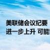 美联储会议纪要：几位与会者认为若通胀持续在较高水平或进一步上升 可能需要提高利率