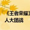《王者荣耀》10V10玩法很快上线正式服 20人大团战
