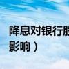 降息对银行股的影响是什么（降息对银行股的影响）