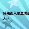 成熟的人眼里满是前途 稚嫩的人眼里满是爱恨情仇（成熟的人）