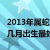 2013年属蛇几月出生男宝好（2013年蛇宝宝几月出生最好）