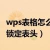 wps表格怎么锁定表头和表尾（wps表格怎么锁定表头）