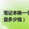 笔记本换一个硬盘大概多少钱（笔记本换个硬盘多少钱）