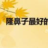 隆鼻子最好的医院（最好的隆鼻手术医院）